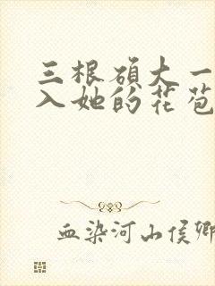 三根硕大一起挤入她的花苞演员表