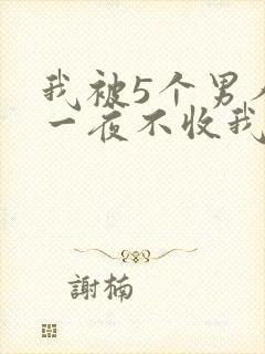 我被5个男人躁一夜不收我怎么办