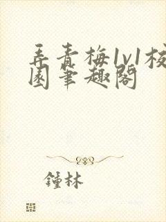 弄青梅1v1校园笔趣阁