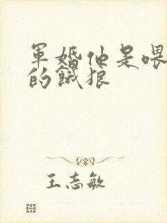 军婚他是喂不饱的饿狼