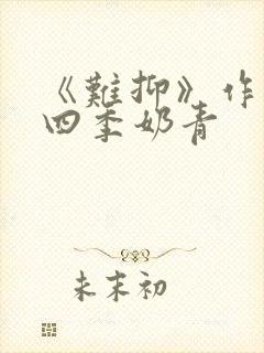 《难抑》作者:四季奶青