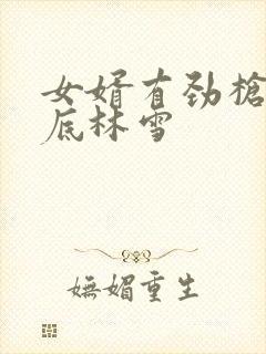 女婿有劲枪枪到底林雪