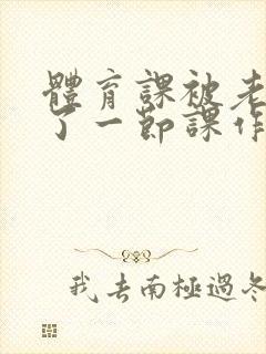 体育课被老师C了一节课作文