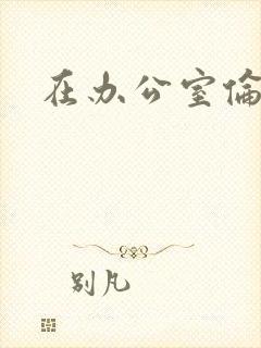 在办公室伦流澡