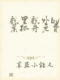 戏里戏外by一叶孤舟免费阅读