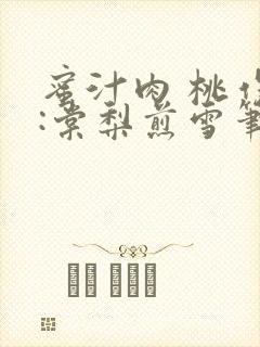 蜜汁肉 桃作者:棠梨煎雪笔趣阁