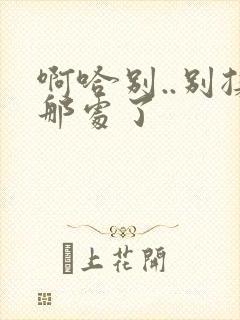 啊哈别..别揉那处了