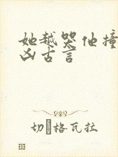 她越哭他撞得越凶古言