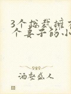 3个总裁拥有一个妻子的小说封面