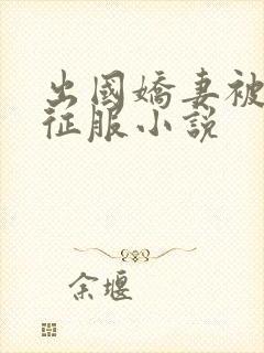 出国娇妻被黑人征服小说