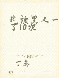 我被黑人一夜P了10次