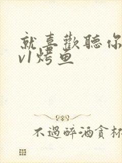 就喜欢听你叫1v1烤鱼