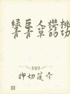 绿巨人樱桃荔枝青青草的功效