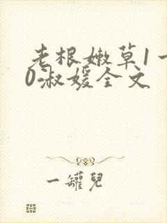 老根嫩草1一40淑媛全文