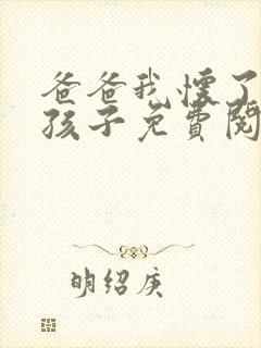 爸爸我怀了你的孩子免费阅读