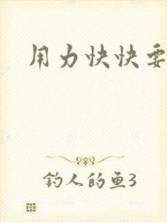 用力快快要丢了