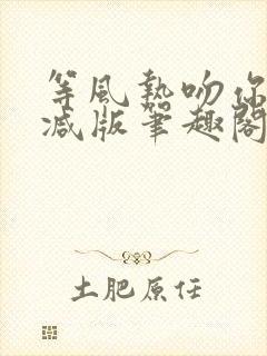 等风热吻你未删减版笔趣阁