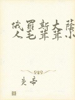 俄罗斯大荫蒂女人毛茸茸小说