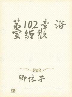 第102章 浴室缠欢封面