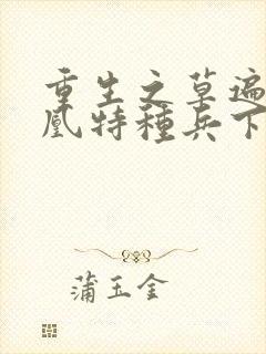 重生之草遍火凤凰特种兵下载