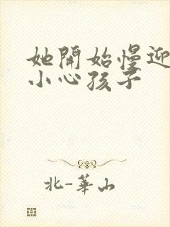 她开始慢迎迎合小心孩子