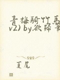 青梅骑竹马(1v2) by欲归笔趣阁