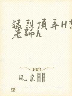 猛烈顶弄H禁欲老师h