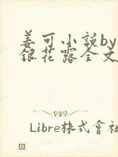 姜可小说by金银花露全文免费阅读无弹窗笔趣