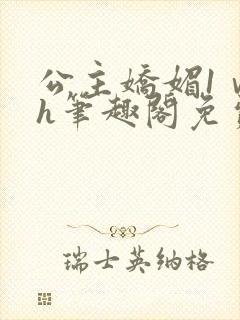 公主娇媚1ⅴ1h笔趣阁免费阅读