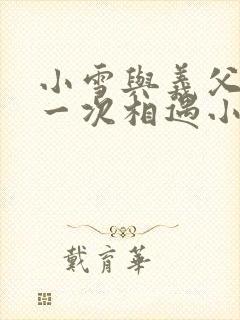 小雪与义父的第一次相遇小说