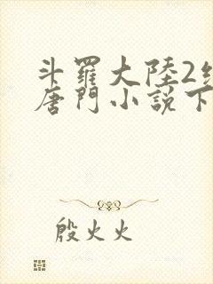 斗罗大陆2绝世唐门小说下载