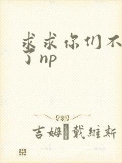 求求你们不要做了np封面