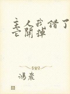 主人我错了请把它关掉