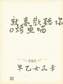 就喜欢听你叫po烤鱼喵