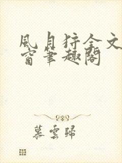 风月狩全文无弹窗笔趣阁