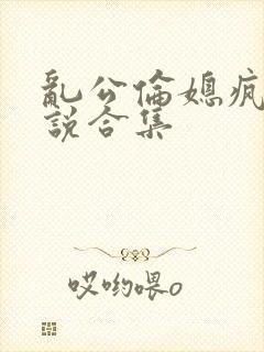 乱公伦媳疯狂小说合集封面