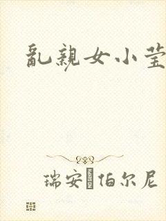 乱亲女小莹的泬