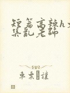 短篇高辣h文合集乱老师