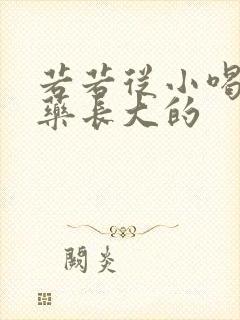 若若从小喝催乳药长大的