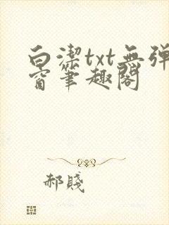 白洁txt无弹窗笔趣阁