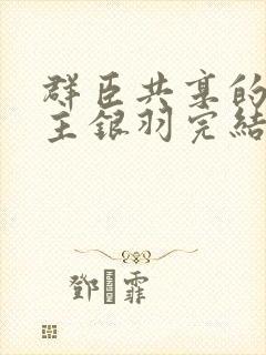 群臣共享的小公主银羽完结了吗