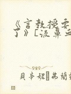 《言教授要撞坏了》[流鼻血]