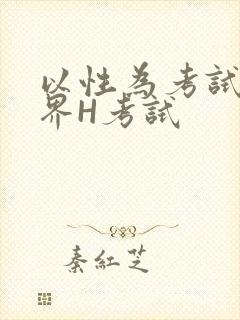 以性为考试的世界H考试