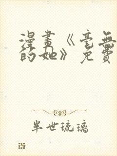 漫画《毫无保留的她》免费阅读