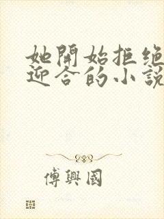 她开始拒绝慢迎迎合的小说