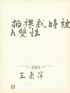 拍裸戏时被c了h双性