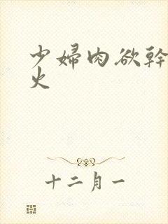少妇肉欲干柴烈火