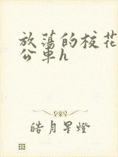 放荡的校花女友公车h