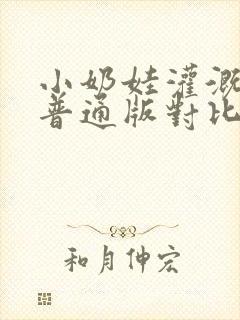 小奶娃灌溉记与普通版对比