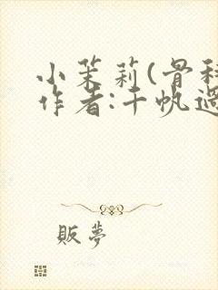 小茉莉(骨科)作者:千帆过尽